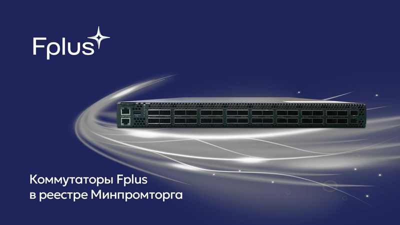 Коммутаторы FDS отечественного производителя электроники Fplus вошли в реестр российской промышленной продукции Минпромторга